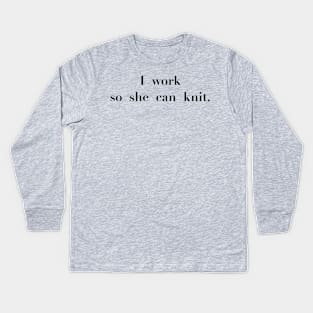 I work so she can knit Kids Long Sleeve T-Shirt